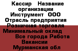 Кассир › Название организации ­ Инструмент, ООО › Отрасль предприятия ­ Розничная торговля › Минимальный оклад ­ 19 000 - Все города Работа » Вакансии   . Мурманская обл.,Мончегорск г.